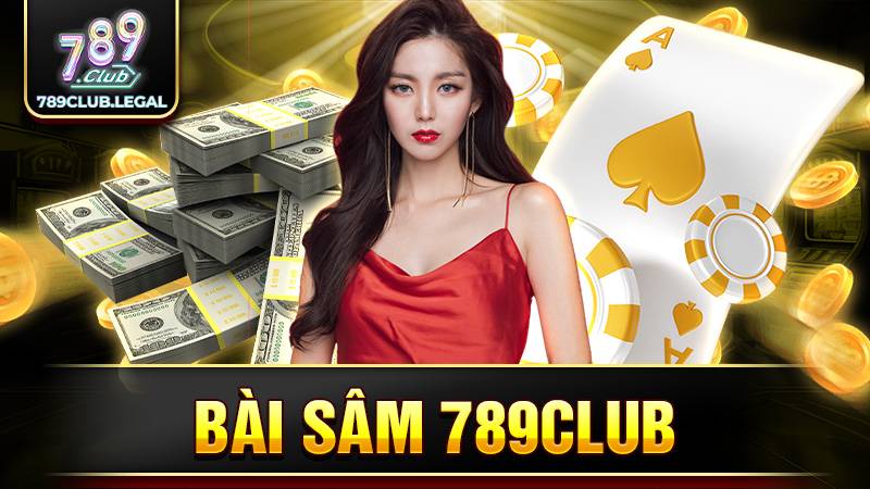 Bài sâm 789Club: Giới thiệu sân chơi game nổi bật nhất 1 789Club bài sâm